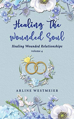 Healing the Wounded Soul : Healing Wounded Relationships Volume 4