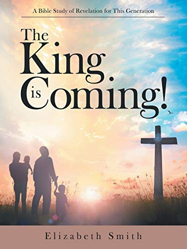 The King Is Coming! : A Bible Study of Revelation for This Generation
