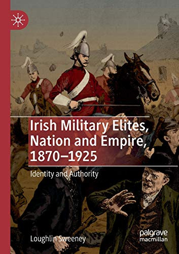 Irish Military Elites, Nation and Empire, 1870û1925 : Identity and Authority
