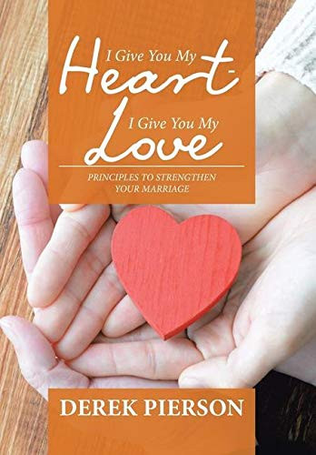 I Give You My Heart - I Give You My Love : Principles to Strengthen Your Marriage