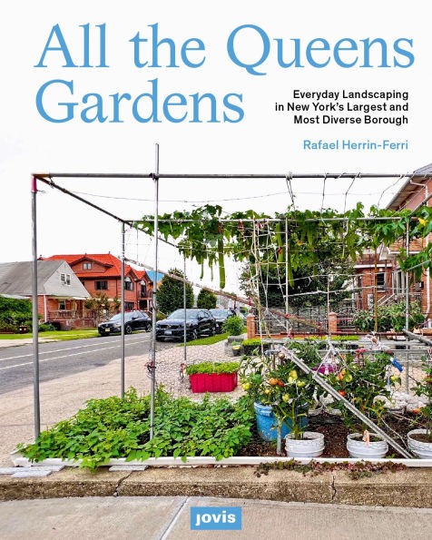 All the Queens Gardens: Everyday Landscaping in New York's Largest and Most Diverse Borough