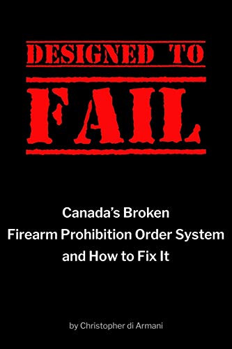 Designed to Fail : Canada's Broken Firearm Prohibition Order System and How to Fix It