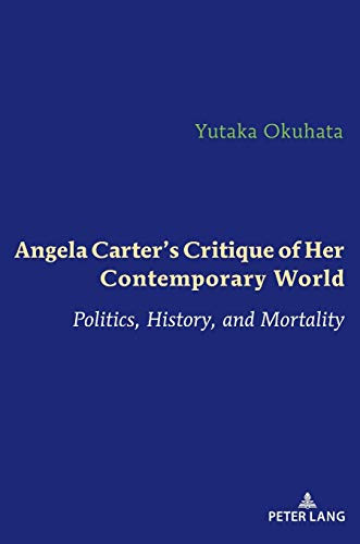 Angela Carter's Critique of Her Contemporary World : Politics, History, and Mortality