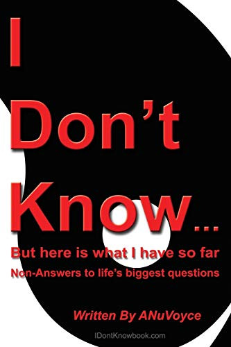 I Don't Know... But Here Is What I Have So Far : Non-Answers to Life's Biggest Questions