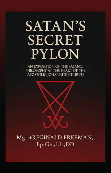 Satan's Secret Pylon: An exposition of the Satanic philosophy at the heart of the Apostolic Johannite Church