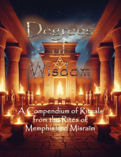 Degrees of Wisdom: A Compendium of Rituals from the Rites of Memphis and Misraïm