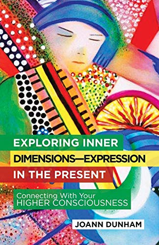 Exploring Inner Dimensions-Expression in the Present : Connecting with Your Higher Consciousness