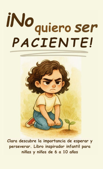 ¡No quiero ser paciente!: Clara descubre la importancia de esperar y perseverar. Libro inspirador infantil para niñas y niños de 6 a 10 años