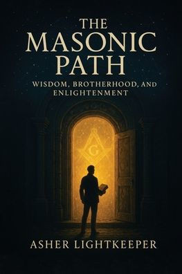 The Masonic Path: Wisdom, Brotherhood and Enlightenment