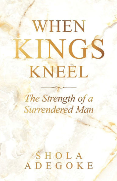 When Kings Kneel: The Strength of a Surrendered Man