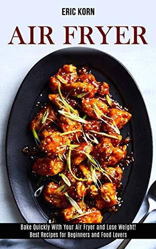 Air Fryer : Bake Quickly With Your Air Fryer and Lose Weight! (Best Recipes for Beginners and Food Lovers)