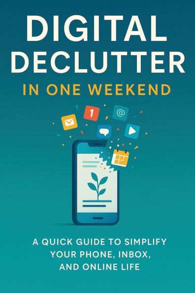 Digital Declutter: Clear the clutter, reclaim your time, in just one weekend.