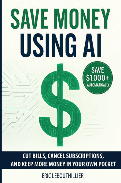 Save Money using AI: Cut Hidden Fees, Cancel Subscriptions, and Put $1,000+ Back in Your Pocket Every Year with Artificial Intelligence