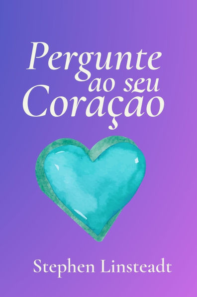 Pergunte ao seu Coração: 365 Mensagens do Seu Coração - Frases inspiradoras e sinceras para todos os dias