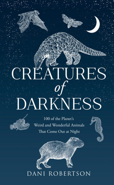 Creatures of Darkness: 100 of the Planet's Weird and Wonderful Animals That Come Out at Night