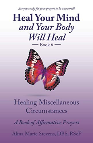 Heal Your Mind and Your Body Will Heal Book 6 : Healing Miscellaneous Circumstances a Book of Affirmative Prayers