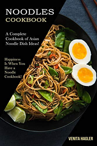 Noodles Cookbook : A Complete Cookbook of Asian Noodle Dish Ideas! (Happiness Is When You Have a Noodle Cookbook!)