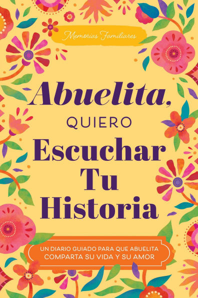 Abuelita, Quiero Escuchar Tu Historia: Un Diario Guiado Para Que Abuelita Comparta Su Vida Y Su Amor