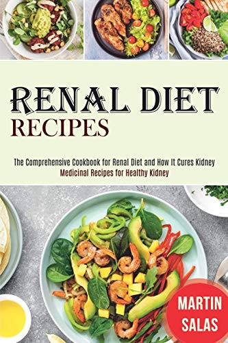 Renal Diet Recipes : The Comprehensive Cookbook for Renal Diet and How It Cures Kidney (Medicinal Recipes for Healthy Kidney)