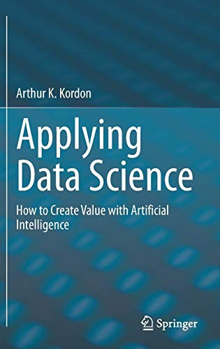 Applying Data Science : How to Create Value with Artificial Intelligence