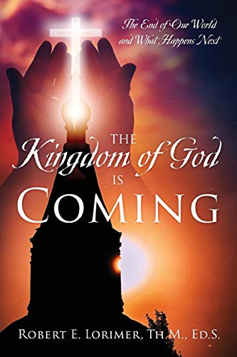 The Kingdom of God is Coming : The End of Our World and What Happens Next