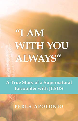 I Am With You Always : A True Story of a Supernatural Encounter With Jesus