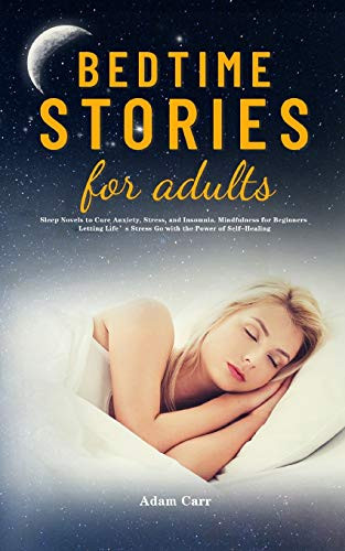 Bedtime Stories for Adults : Sleep Novels to Cure Anxiety, Stress, and Insomnia. Mindfulness for Beginners Letting Life's Stress Go with the Power of Self-Healing