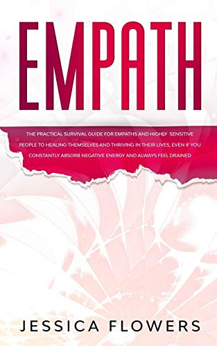 Empath The Practical Survival Guide for Empaths and Highly Sensitive People to Healing Themselves and Thriving In Their Lives, Even If You Constantly Absorb Negative Energy and Always Feel Drained