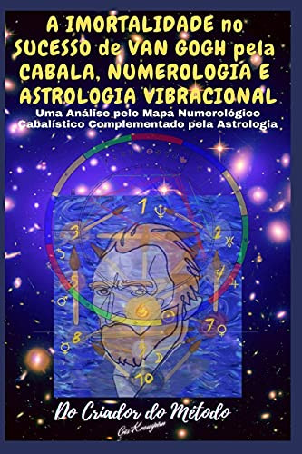 A Imortalidade No Sucesso de VAN GOGH pela CABALA, NUMEROLOGIA e ASTROLOGIA VIBRACIONAL: Uma Análise de Van Gogh pelo seu Mapa Numerológico ... pela Astrologia (Portuguese Edition)