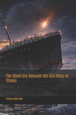 The Silent Cry Beneath the Sea Story of Titanic