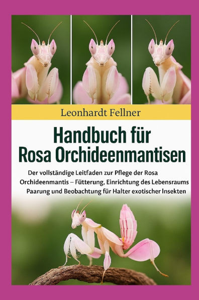 Rosa Orchideenmantisen: Der vollständige Leitfaden zur Pflege der Rosa Orchideenmantis - Fütterung, Einrichtung des Lebensraums, Paarung und Beobachtu