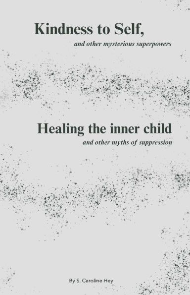 Kindness to Self, and other mysterious superpowers: Healing the inner child, and other myths of suppression