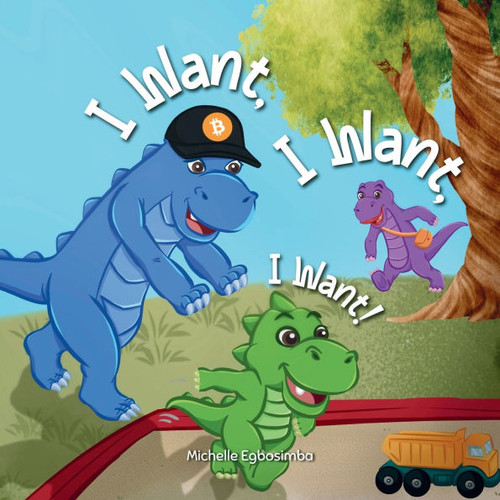 I Want, I Want, I Want!: A Fun Dinosaur Story Teaching Kids About Earning, Saving and Spending, Ages 3 to 5