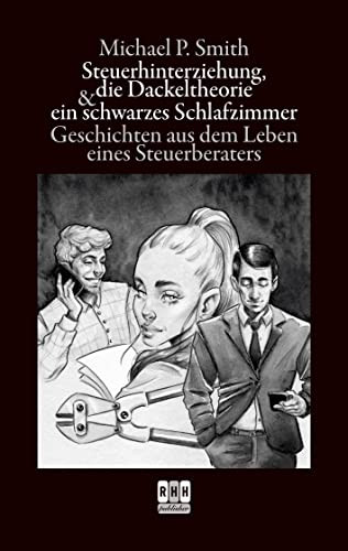 Steuerhinterziehung, die Dackeltheorie und ein schwarzes Schlafzimmer: Geschichten aus dem Leben eines Steuerberaters (German Edition)
