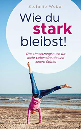 Wie du stark bleibst!: Das Umsetzungsbuch für mehr Lebensfreude und innere Stärke (German Edition)