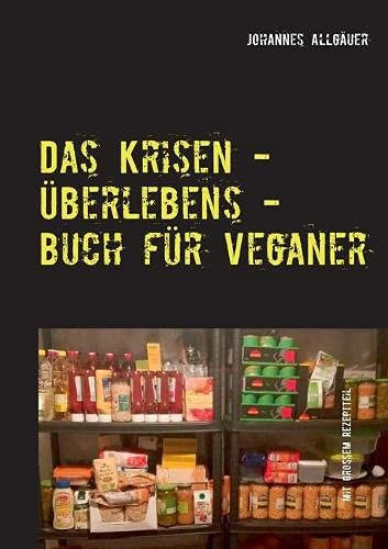 Das Krisen - Überlebens - Buch für Veganer: mit großem Rezeptteil (German Edition)