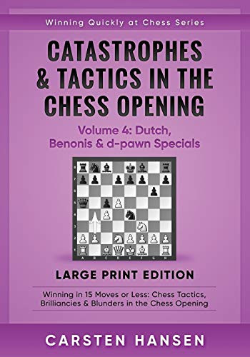 Catastrophes & Tactics in the Chess Opening - Volume 4: Dutch, Benonis & d-pawn Specials - Large Print Edition: Winning in 15 Moves or Less: Chess ... Quickly at Chess Series - Large Print)