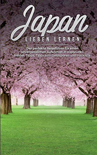 Japan lieben lernen: Der perfekte Reiseführer für einen unvergesslichen Aufenthalt in Japan inkl. Insider Tipps, Tipps zum Geldsparen und Packliste (German Edition)