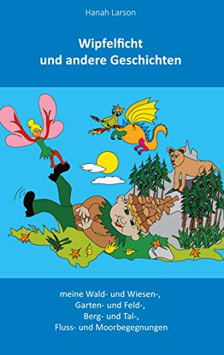 Wipfelficht der Zipfelwicht: meine Wald- und Wiesen-, Garten- und Feld-, Berg- und Tal, Fluss- und Morrbegegnungen (German Edition)