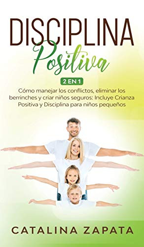 Disciplina Positiva: 2 en 1: Cómo manejar los conflictos, eliminar los berrinches y criar niños seguros: Incluye Crianza Positiva y Disciplina para niños pequeños (Spanish Edition)