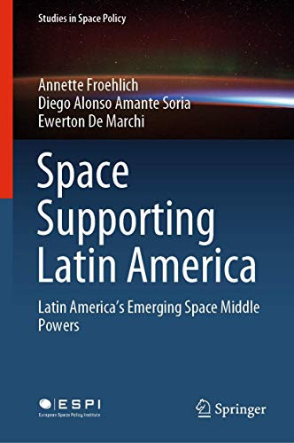 Space Supporting Latin America: Latin America's Emerging Space Middle Powers (Studies in Space Policy (25))