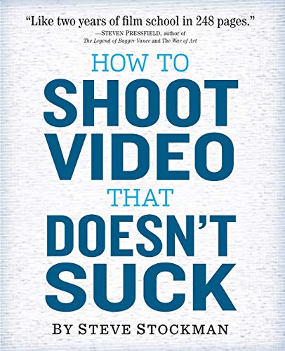 How to Shoot Video That Doesn't Suck: Advice to Make Any Amateur Look Like a Pro