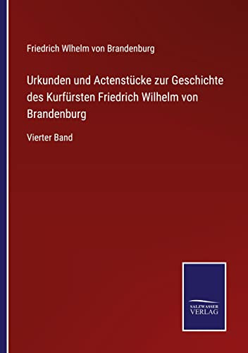 Urkunden Und Actenstücke Zur Geschichte Des Kurfürsten Friedrich Wilhelm Von Brandenburg : Vierter Band