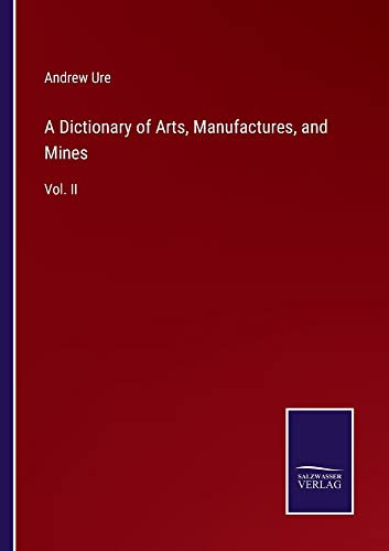A Dictionary Of Arts, Manufactures, And Mines : Vol. Ii