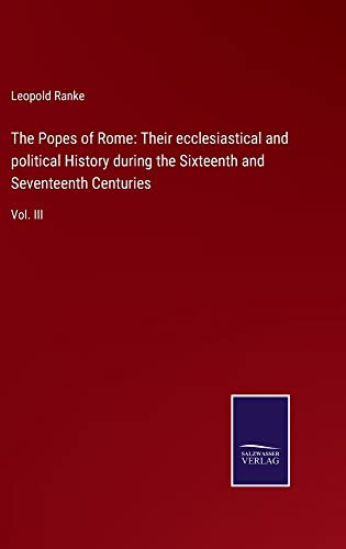 The Popes Of Rome: Their Ecclesiastical And Political History During The Sixteenth And Seventeenth Centuries : Vol. Iii - 9783752556834