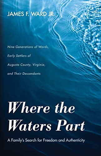 Where the Waters Part: A Family's Search for Freedom and Authenticity: Nine Generations of Wards, Early Settlers of Augusta County, Virginia, and Their Descendants