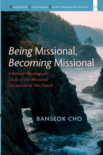 Being Missional, Becoming Missional : A Biblical-Theological Study Of The Missional Conversion Of The Church