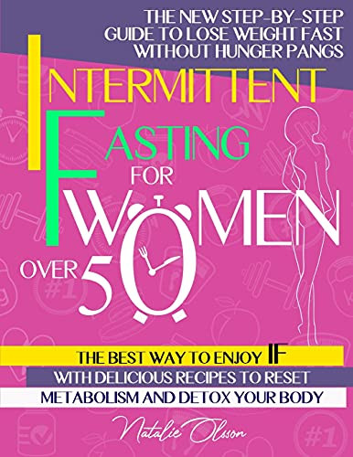 Intermittent Fasting For Women Over 50 : The New Step-By-Step Guide To Lose Weight Fast Without Hunger Pangs. The Best Way To Enjoy Intermittent Fasting With Delicious Recipes To Reset Metabolism And Detox Your Body