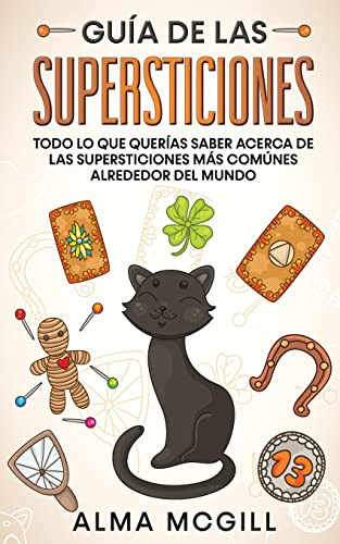Guía De Las Supersticiones : Todo Lo Que Querías Saber Acerca De Las Supersticiones Más Comúnes Alrededor Del Mundo