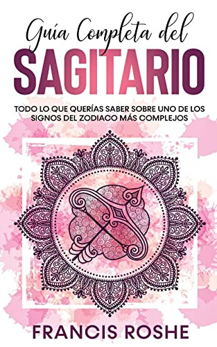 Guía Completa Del Sagitario : Todo Lo Que Querías Saber Sobre Uno De Los Signos Del Zodiaco Más Complejos